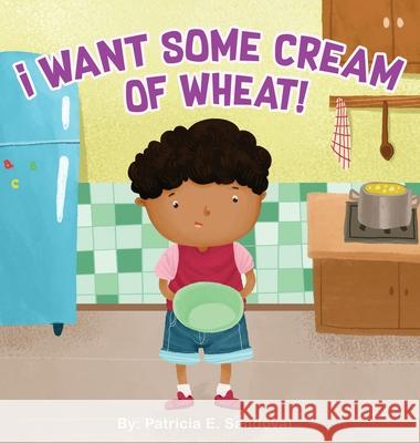 I Want Some Cream of Wheat!: I want some cream of wheat Patricia E. Sandoval 9781087910833 Indy Pub