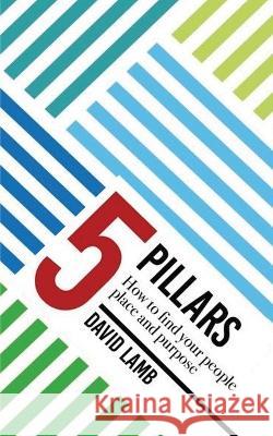 The 5 Pillars; How to find your People, Place, & Purpose David Lamb 9781087911618