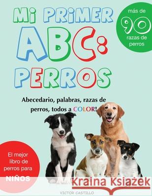 Mi Primer Raza de Perros ABC: : Mas de 100 Razas de Perro Distintas a todo Color, Primera Edición (Impresión Gigante) Castillo, Victor I. 9781087911922