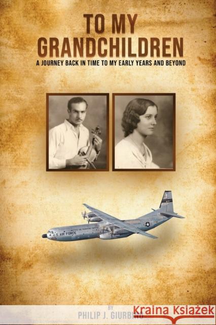 To My Grandchildren: A Journey Back In Time To My Early Years And Beyond Philip J. Giurbino 9781087912820 Philip J. Giurbino