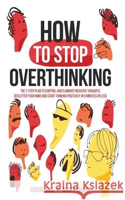 How to Stop Overthinking: The 7-Step Plan to Control and Eliminate Negative Thoughts, Declutter Your Mind and Start Thinking Positively in 5 Min Chase Hill Scott Sharp 9781087913148