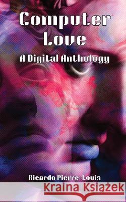 Computer Love: A Digital Anthology Ricardo Pierre-Louis Andrea Kaspryk 9781087913292 Ricardo Pierre-Louis