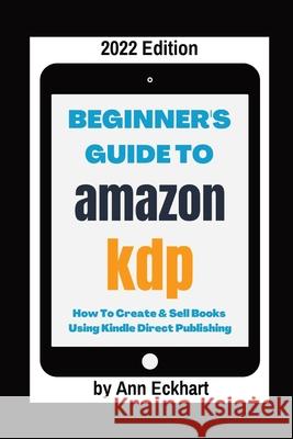 Beginner's Guide To Amazon KDP 2022 Edition Ann Eckhart 9781087914459 IngramSpark