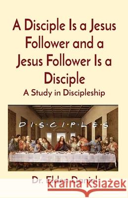 A Disciple Is a Jesus Follower and a Jesus Follower Is a Disciple: A Study in Discipleship Elden Daniel 9781087915692