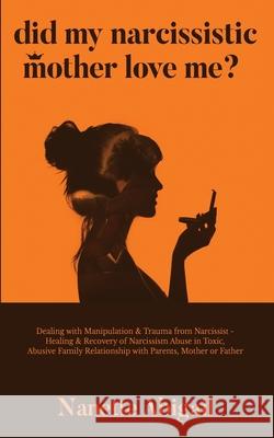 Did My Narcissistic Mother Love Me?: Dealing with Manipulation & Trauma from Narcissist - Healing & Recovery of Narcissism Abuse in Toxic, Abusive Fam Nanette Abigail 9781087915876 Viebooks LLC