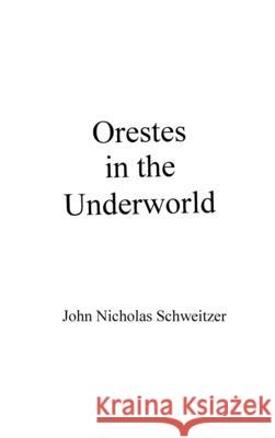 Orestes in the Underworld John Nicholas Schweitzer 9781087919607 Published by the Author