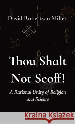 Thou Shalt Not Scoff!: A Rational Unity of Religion and Science David R Miller   9781087920047 IngramSpark