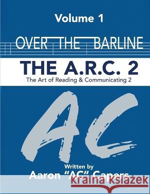 Over The Barline: The A.R.C 2: (Art of Reading and Communicating) Aaron Ac Capers   9781087920573 IngramSpark