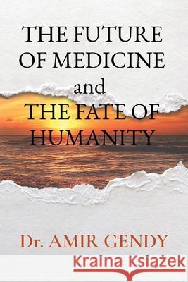 THE FUTURE OF MEDICINE and THE FATE OF HUMANITY Amir Gendy 9781087920832 Amir Gendy