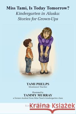 Miss Tami, Is Today Tomorrow?: Kindergarten in Alaska - Stories for Grown-Ups Tami Phelps Tammy Murray Kerry Feldman 9781087921525