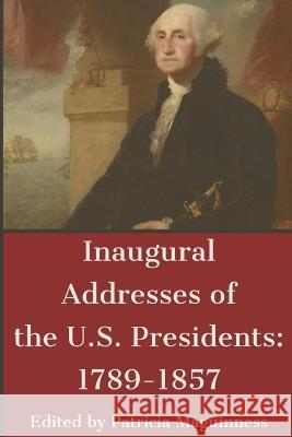 Inaugural Addresses of the U.S. Presidents: 1789-1857 P Maguinness   9781087921587