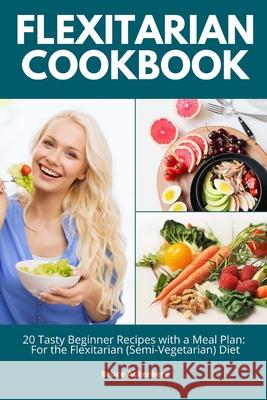 Flexitarian Cookbook: 20 Tasty Beginner Recipes with a Meal Plan: For the Flexitarian (Semi-Vegetarian) Diet Bruce Ackerberg 9781087921617