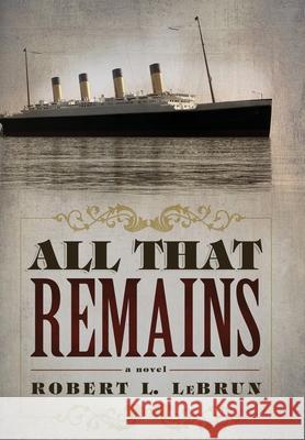 All That Remains Robert L. Lebrun 9781087921914 Indy Pub