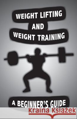 Weight Lifting and Weight Training: A Scientifically Founded Beginner's Guide to Better Your Health Through Weight Training Alan John 9781087921983 Alan John
