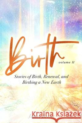 Birth (Volume II): Stories of Birth, Renewal, and Birthing a New Earth Janet Brent Samantha Starshine Trevor Popple 9781087922966 Indy Pub