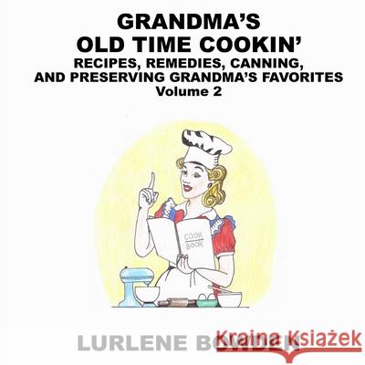 Grandma's Old Time Cookin': RECIPES, REMEDIES, CANNING, AND PRESERVING GRANDMA'S FAVORITES Volume 2: RECIPES, REMEDIES, CANNING, AND PRESERVING GR Lurlene Bowden 9781087923031 Indy Pub