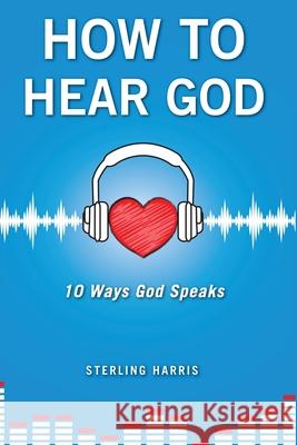How to Hear God, 10 Ways God Speaks: How to Hear God's Voice Sterling Harris 9781087923109 Indy Pub