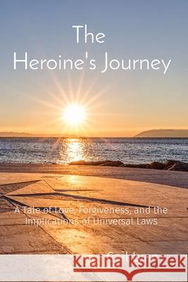 The Heroine's Journey: A Tale of Love, Forgiveness, and the Implications of Universal Laws Gail Lynn 9781087923796