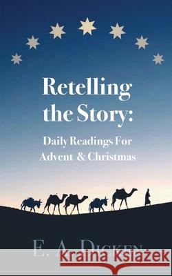 Retelling the Story: Daily Readings for Advent and Christmas E A Dicken 9781087925110 IngramSpark