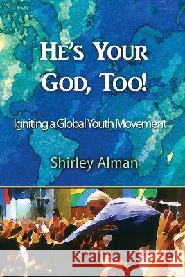 He's Your God, Too!: Igniting a Global Youth Movement Shirley Alman   9781087925158 IngramSpark