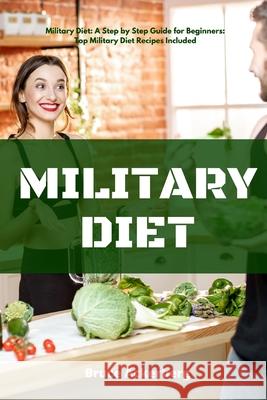 Military Diet: A Beginner's Step-by-Step Guide With Recipes Bruce Ackerberg 9781087925431 Indy Pub