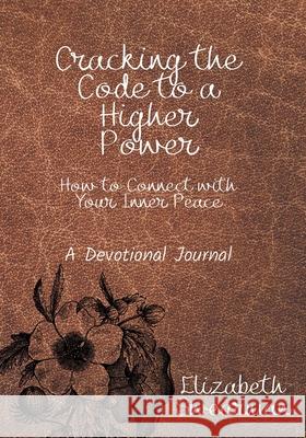 Cracking the Code to a Higher Power: How to Connect with your Inner Peace Elizabeth Swearman 9781087927312 Indy Pub