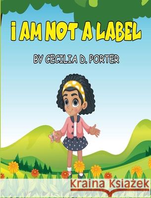 I Am Not a Label! Cecilia D. Porter 9781087927572 Indy Pub