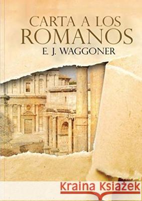 Carta a los Romanos: : (Justificación por la Fe, Salvación, Perdón, Reconciliación y Amor de Dios por Nosotros) Waggoner, Ellet J. 9781087927596 Indy Pub