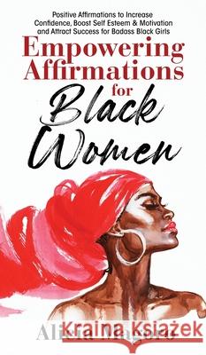 Empowering Affirmations for Black Women: Positive Affirmations to Increase Confidence, Boost Self Esteem & Motivation and Attract Success for Badass B Alicia Magoro 9781087927770