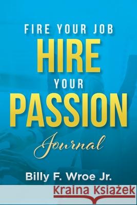 Fire Your Job, Hire Your Passion Journal Billy F., Jr. Wroe 9781087928159 Purpose Publishing