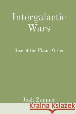 Intergalactic Wars: Rise of the Flame Order Josh Zimmer 9781087928760 Indy Pub
