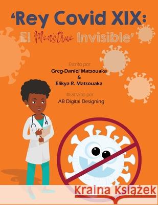 'Rey Covid XIX: El Monstruo Invisible' Greg-Daniel Matsouaka Elikya R. Matsouaka Ab Digital Designing 9781087929255 Indy Pub