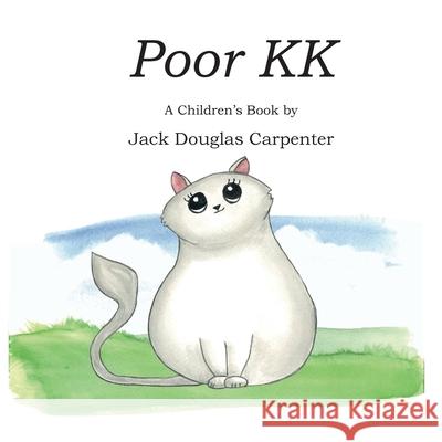Poor KK: A Children's Book Jack Douglas Carpenter Carleen Edgar Burton B. Bagby-Grose 9781087930381 Debra Carleen Carpenter Edgar Press