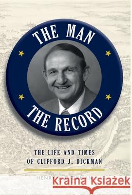 The Man, The Record: The Life and Times of Clifford J. Dickman Henry J. Dickman 9781087930701