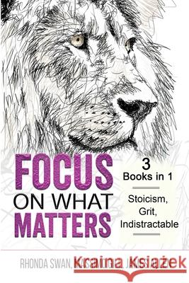 Focus on What Matters - 3 Books in 1 - Stoicism, Grit, indistractable Rhonda Swan, Massimo Gill, James Allen 9781087931586