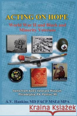 Acting On Hope: World War II Black and Minority Veterans: Items From ACES Veterans Museum Althea Hankins 9781087932767 Indy Pub