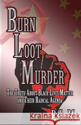 Burn Loot Murder: The Truth About Black Lives Matter and Their Radical Agenda B. L 9781087933801 Indy Pub