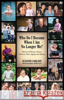 Who Do I Become When I Am No Longer Me?: Stories of Illness, Injury, Chronic Pain, Aging, and Dying Susanne Carlson Karen Kirtley 9781087934266