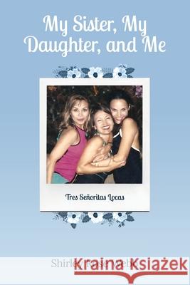 My Sister, My Daughter, and Me: (Tres Señoritas Locas) Webb, Shirley Rose 9781087935065