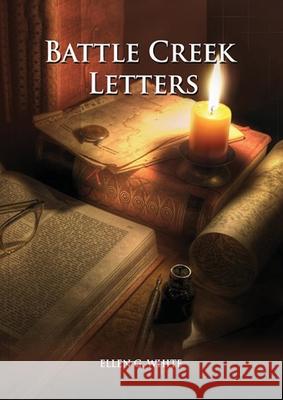 Battle Creek Letters: (Adventist Home, Message to young people, Adventist institution counsels, Letters to Battle Creek members and more inf Ellen G. White 9781087936055