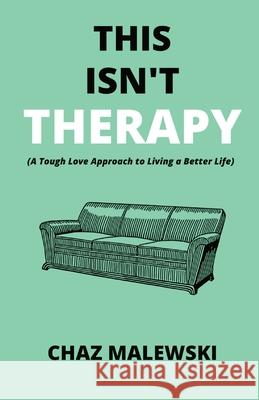This Isn't Therapy: A Tough Love Approach to Living a Better Life Chaz Malewski 9781087937908 Indy Pub