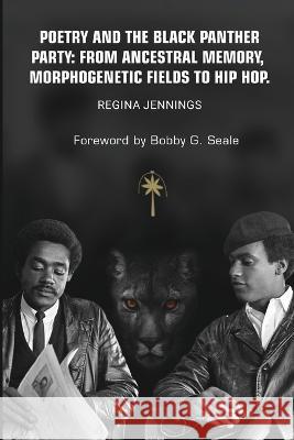 Poetry and the Black Panther Party: from Ancestral Memory, Morphogenetic Fields to Hip Hop Regina Jennings 9781087938523 IngramSpark
