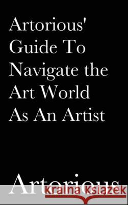 Artorious' Guide To Navigate the Art World As An Artist Artorious 9781087942025 Indy Pub