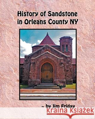 History of Sandstone in Orleans County NY James Friday 9781087942520 Indy Pub