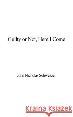 Guilty or Not, Here I Come John Nicholas Schweitzer 9781087943022