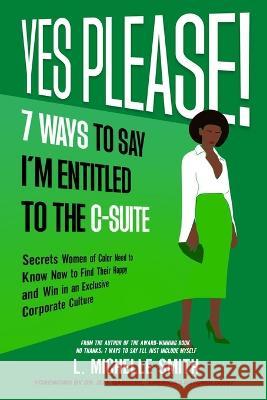 Yes Please! 7 Ways to Say I'm Entitled to the C-Suite L Michelle Smith Jeff Gardere  9781087943251 IngramSpark