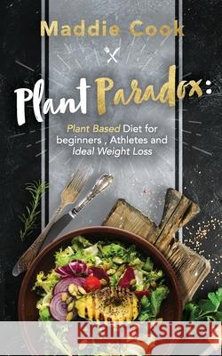 Plant Paradox Plant Based Diet for Beginners, Athletes and Ideal Weight Loss Maddie Cook 9781087943831