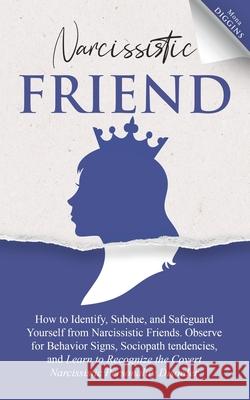 Narcissistic Friend How to Identify, Subdue, and Safeguard Yourself from Narcissistic Friends. Observe for Behavior Signs, Sociopath tendencies, and L Mona Diggins 9781087944098