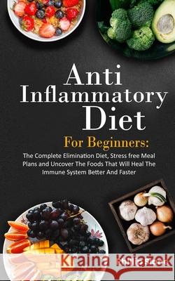 Anti-Inflammatory Diet For Beginners The Complete Elimination Diet, Stress free Meal Plans and Uncover The Foods That Will Heal The Immune System Better And Faster Phillip Slane 9781087944111