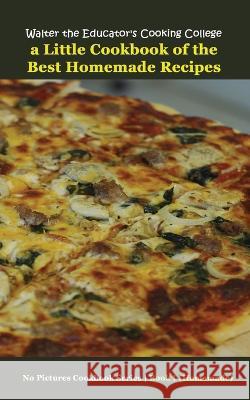 Walter the Educator's Cooking College: A Little Cookbook of the Best Homemade Recipes Walter the Educator   9781087945033 IngramSpark